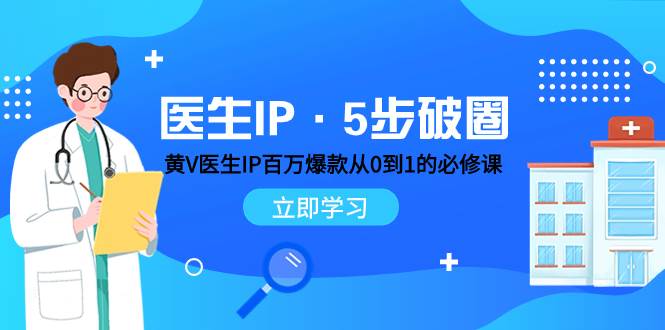 医生IP·5步破圈：黄V医生IP百万爆款从0到1的必修课 学习内容运营的底层逻辑-疯来资源