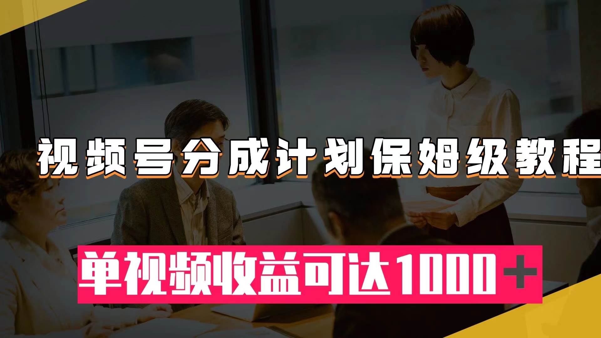 视频号分成计划保姆级教程：从开通收益到作品制作，单视频收益可达1000＋-疯来资源