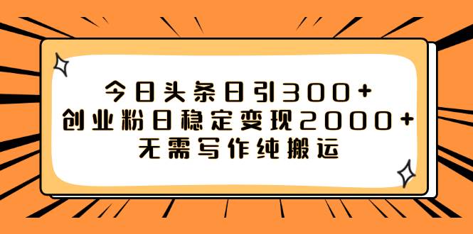 今日头条日引300+创业粉日稳定变现2000+无需写作纯搬运-疯来资源