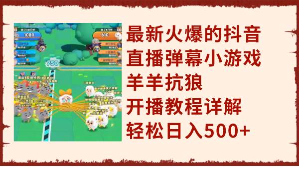 最新火爆的抖音直播弹幕小游戏羊羊抗狼，开播教程详解，轻松日入500+-疯来资源
