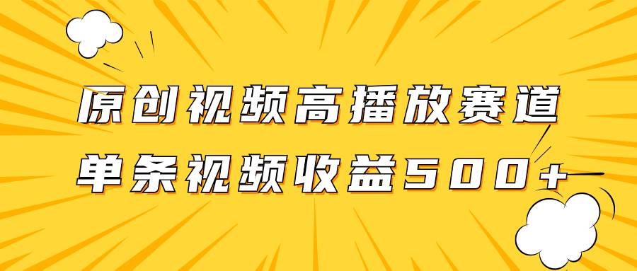 原创视频高播放赛道掘金项目玩法，播放量越高收益越高，单条视频收益500+-疯来资源