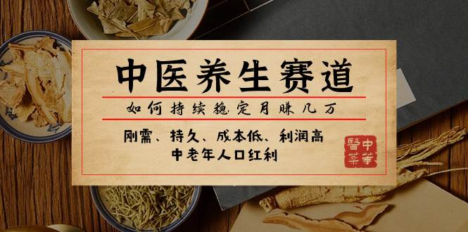 某公众号付费文章：中医养生赛道，如何持续稳定月赚几万-疯来资源