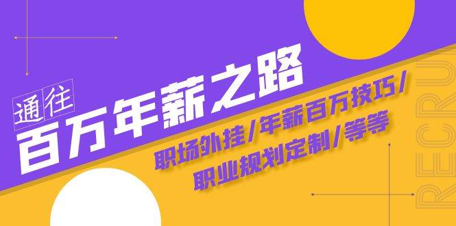 通往百万年薪之路·陪跑训练营：职场外挂/年薪百万技巧/职业规划定制/等等-疯来资源