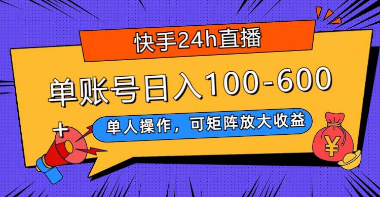 快手24h直播，单人操作，可矩阵放大收益，单账号日入100-600+-疯来资源