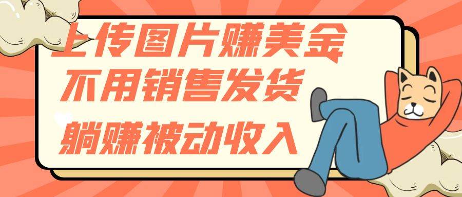 上传图片赚美金，不用销售发货躺赚被动收入-疯来资源