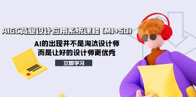 AIGC商业设计应用系统课程(MJ+SD)，AI的出现并不是淘汰设计师，而是让好的设计师更优秀-疯来资源