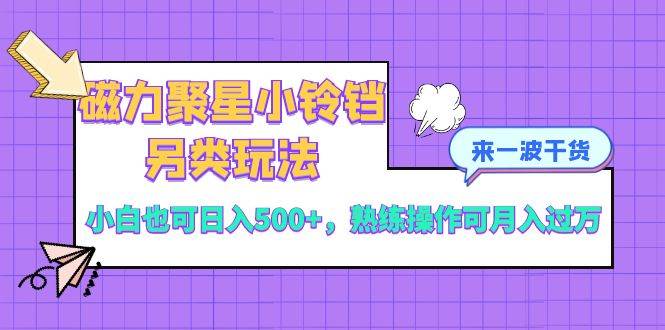磁力聚星小铃铛另类玩法，小白也可日入500+，熟练操作可月入过万-疯来资源