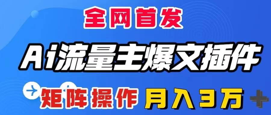 AI流量主爆文插件，只需一款插件全自动输出爆文，矩阵操作，月入3W＋-疯来资源
