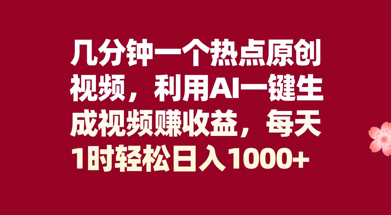 几分钟一个热点原创视频，利用AI一键生成视频赚收益，每天1时轻松日入1000+-疯来资源