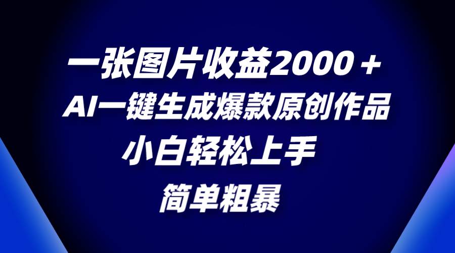 一张图片收益2000＋，AI一键生成爆款原创作品，简单粗暴，小白轻松上手-疯来资源