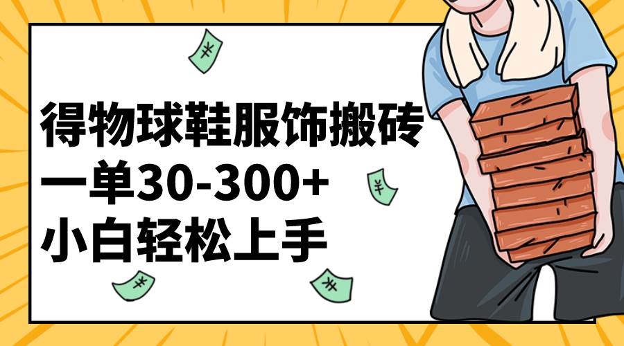 得物球鞋服饰搬砖一单30-300+ 小白轻松上手-疯来资源