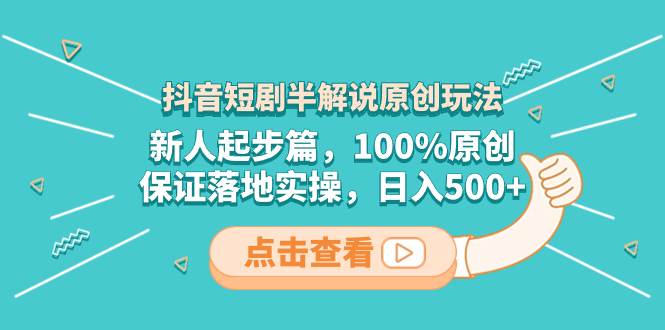 抖音短剧半解说原创玩法，新人起步篇，100%原创，保证落地实操，日入500+-疯来资源