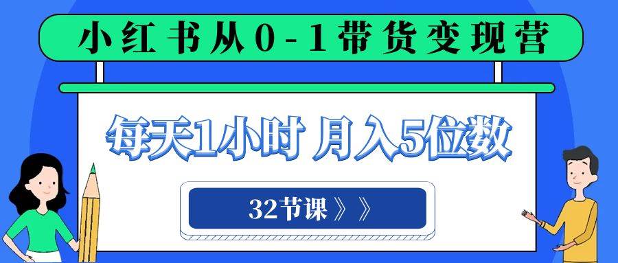 小红书 0-1带货变现营，每天1小时，轻松月入5位数（32节课）-疯来资源