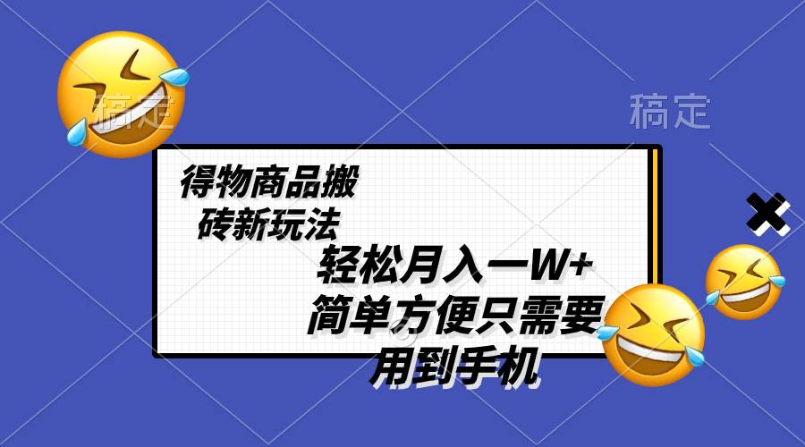 轻松月入一W+，得物商品搬砖新玩法，简单方便 一部手机即可 不需要剪辑制作-疯来资源