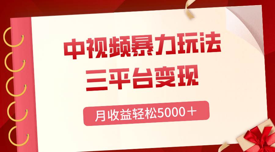 三平台变现，月收益轻松5000＋，中视频暴力玩法，每日热点的正确打开方式-疯来资源