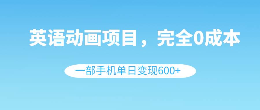 英语动画项目，0成本，一部手机单日变现600+（教程+素材）-疯来资源