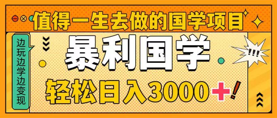值得一生去做的国学项目，暴力国学，轻松日入3000+-疯来资源