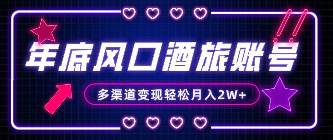 年底大风口旅游赛道酒旅账号，多渠道变现，小白也能月入2W+-疯来资源