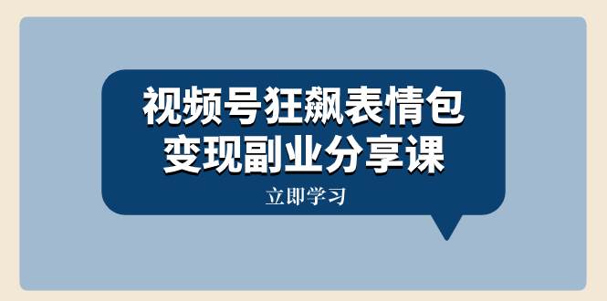 视频号狂飙表情包变现副业分享课，一条龙玩法分享给你（附素材资源）-疯来资源