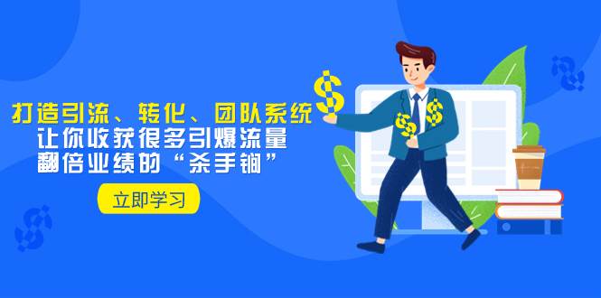 教你打造引流、转化、团队系统，让你收获很多引爆流量、翻倍业绩的“杀手锏”-疯来资源