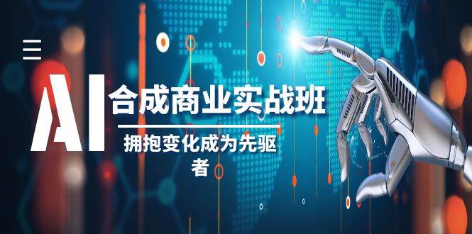 AI-合成商业实操班，拥抱变化成为先驱者（19节课）-疯来资源