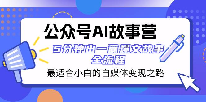 公众号AI 故事营 最适合小白的自媒体变现之路  5分钟出一篇爆文故事 全流程-疯来资源