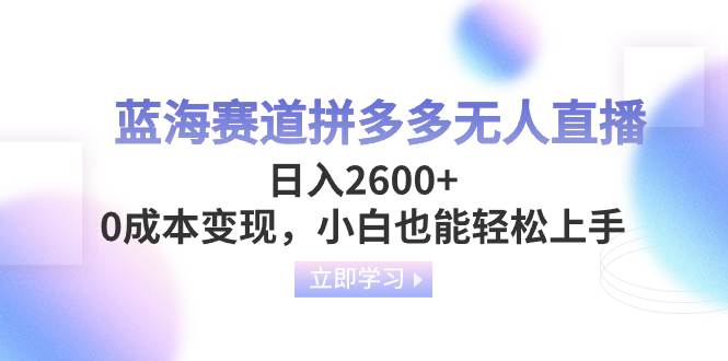 蓝海赛道拼多多无人直播，日入2600+，0成本变现，小白也能轻松上手-疯来资源