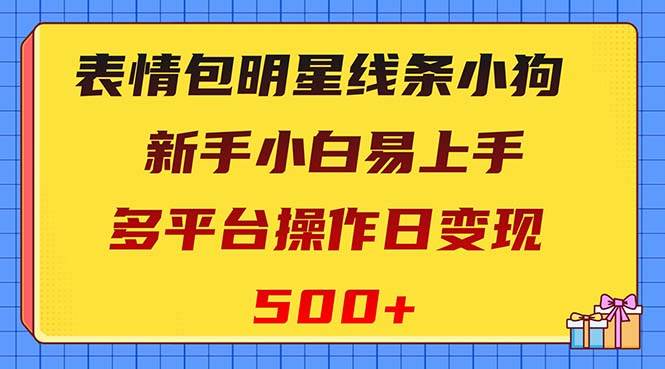 表情包明星线条小狗变现项目，小白易上手多平台操作日变现500+-疯来资源