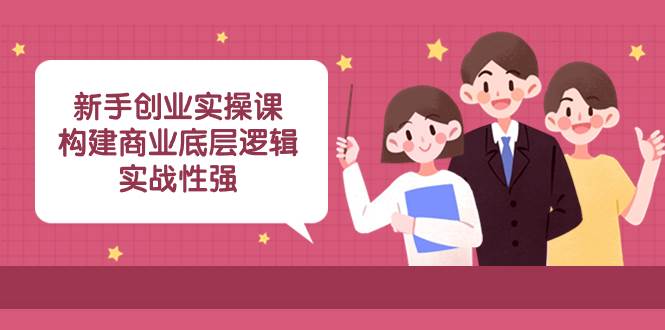 新手创业实操课：构建商业底层逻辑，实战性强（45节课）-疯来资源