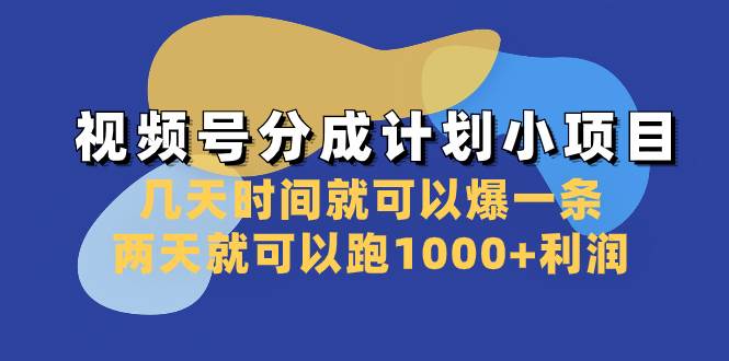 视频号分成计划小项目：几天时间就可以爆一条，两天就可以跑1000+利润-疯来资源