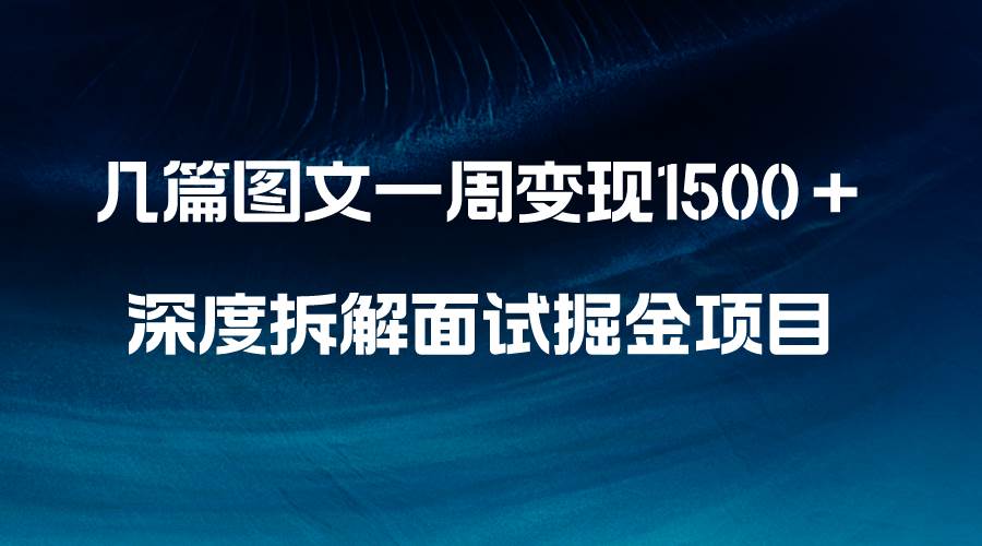 几篇图文一周变现1500＋，深度拆解面试掘金项目，小白轻松上手-疯来资源