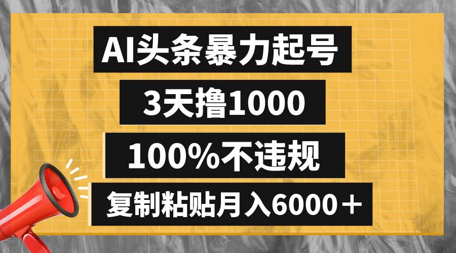 AI头条暴力起号，3天撸1000,100%不违规，复制粘贴月入6000＋-疯来资源