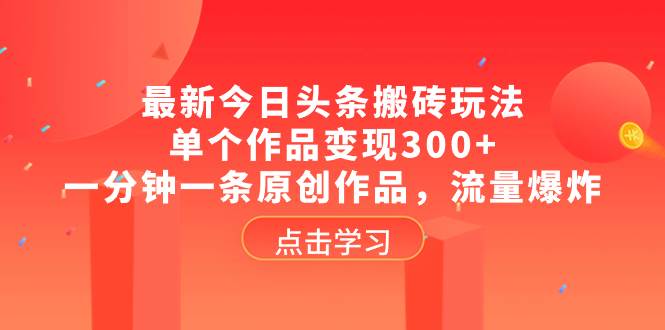 最新今日头条搬砖玩法，单个作品变现300+，一分钟一条原创作品，流量爆炸-疯来资源