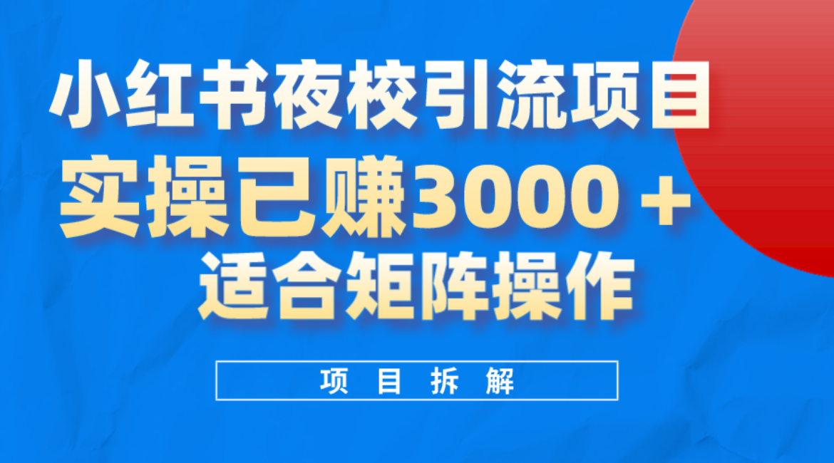 小红书夜校引流变现项目，实操日赚3000+，适合矩阵放大操作-疯来资源