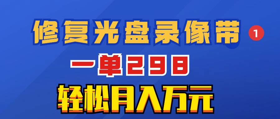 超冷门项目：修复光盘录像带，一单298，轻松月入万元-疯来资源