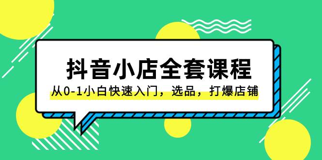 抖音小店-全套课程，从0-1小白快速入门，选品，打爆店铺（131节课）-疯来资源
