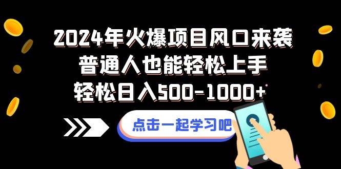 2024年火爆项目风口来袭普通人也能轻松上手轻松日入500-1000+-疯来资源
