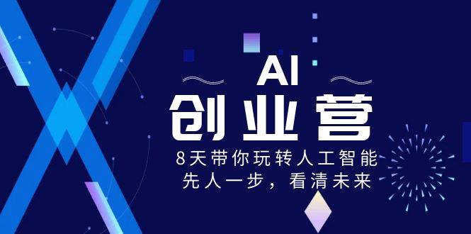 AI-创业营，8天带你玩转人工智能，先人一步，看清未来！-疯来资源