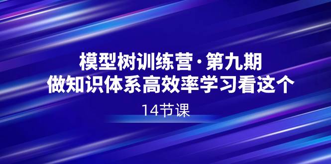 模型树特训营·第九期，做知识体系高效率学习看这个（14节课）-疯来资源