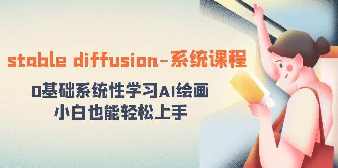 stable diffusion-系统课程：0基础系统性学习AI绘画，小白也能轻松上手-疯来资源