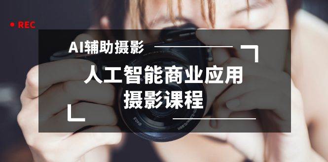 2024年AI辅助摄影人工智能商业应用摄影课程（37节课）-疯来资源