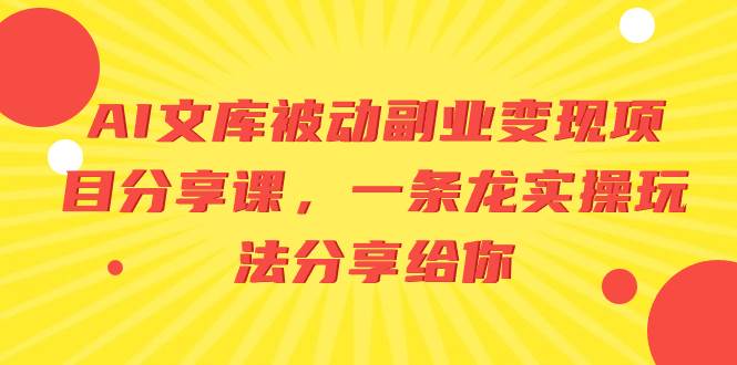 AI文库被动副业变现项目分享课，一条龙实操玩法分享给你-疯来资源