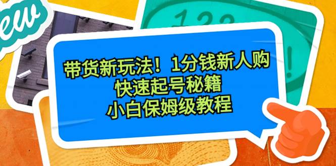 带货新玩法！1分钱新人购，快速起号秘籍！小白保姆级教程-疯来资源
