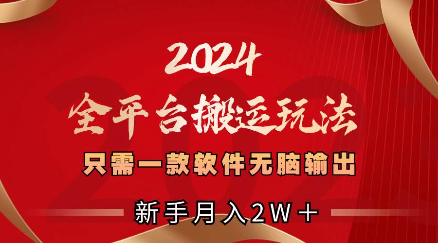 2024全平台搬运玩法，只需一款软件，无脑输出，新手也能月入2W＋-疯来资源