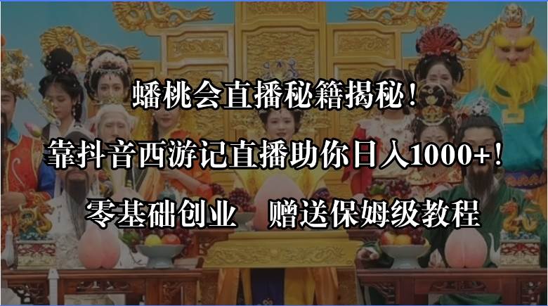 蟠桃会直播秘籍揭秘！靠抖音西游记直播日入1000+零基础创业，赠保姆级教程-疯来资源