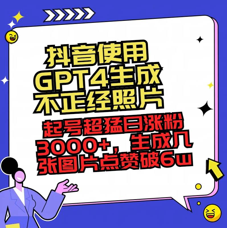 抖音使用GPT4生成不正经照片，起号超猛日涨粉3000+，生成几张图片点赞破6w+-疯来资源