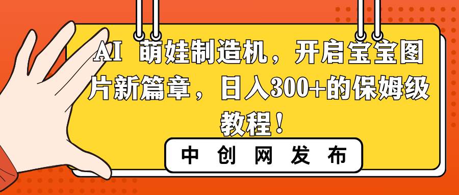 AI 萌娃制造机，开启宝宝图片新篇章，日入300+的保姆级教程！-疯来资源