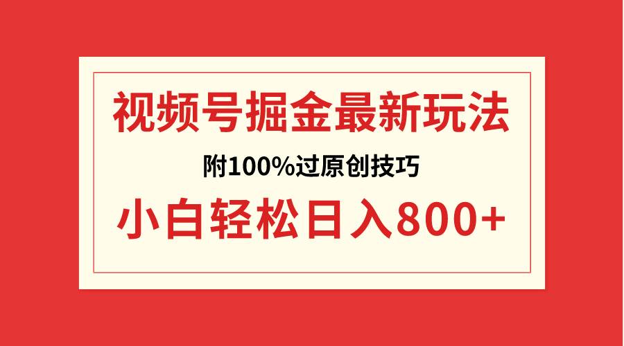 视频号掘金，小白轻松日入800+（附100%过原创技巧）-疯来资源