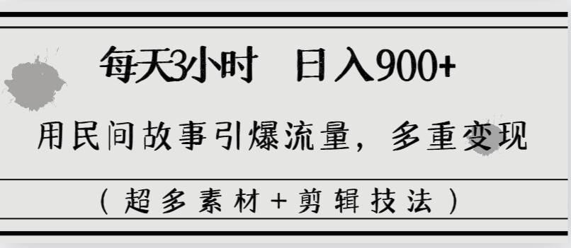 每天三小时日入900+，用民间故事引爆流量，多重变现（超多素材+剪辑技法）-疯来资源