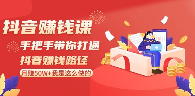 抖音赚钱课-手把手带你打通抖音赚钱路径：月赚50W+我是这么做的！-疯来资源